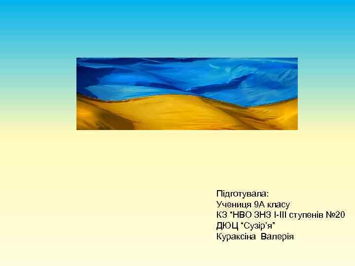 Підготувала: Учениця 9 А класу КЗ “НВО ЗНЗ I-III ступенів № 20 ДЮЦ “Сузір’я”