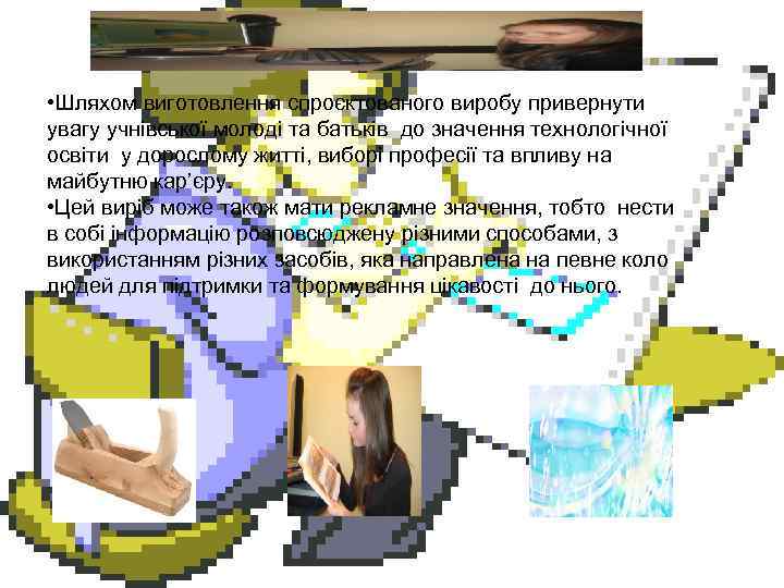 • Шляхом виготовлення спроєктованого виробу привернути увагу учнівської молоді та батьків до значення