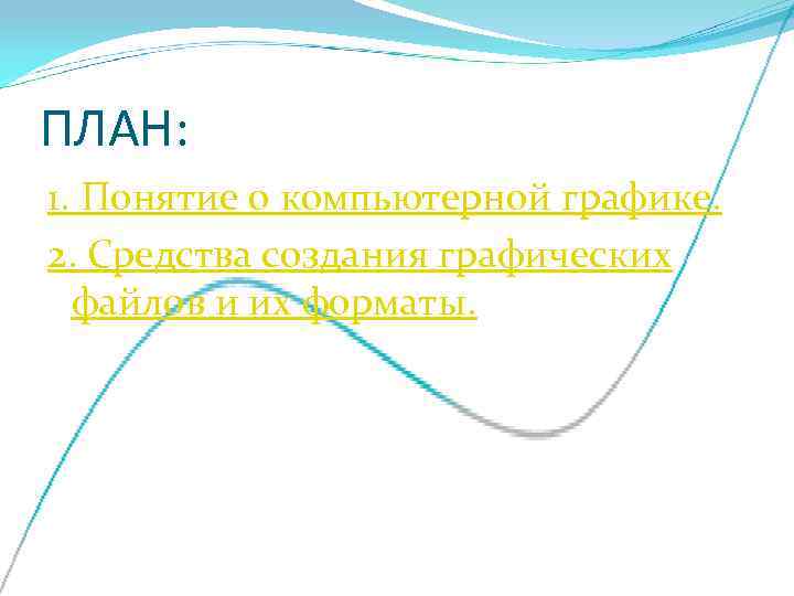 ПЛАН: 1. Понятие о компьютерной графике. 2. Средства создания графических  файлов и их