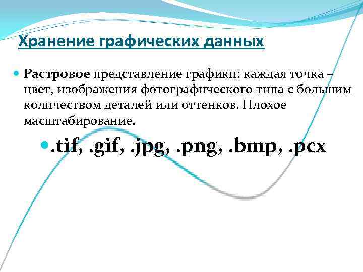 Хранение графических данных  Растровое представление графики: каждая точка –  цвет, изображения фотографического