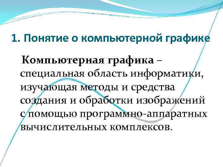 1. Понятие о компьютерной графике Компьютерная графика –  специальная область информатики,  изучающая