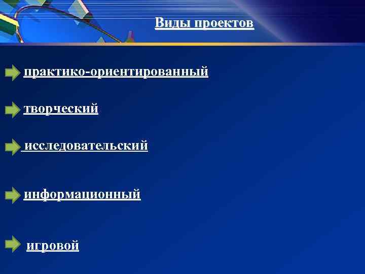 Виды проектов практико-ориентированный творческий исследовательский информационный игровой Виды проектов практико-ориентированный творческий исследовательский информационный игровой
