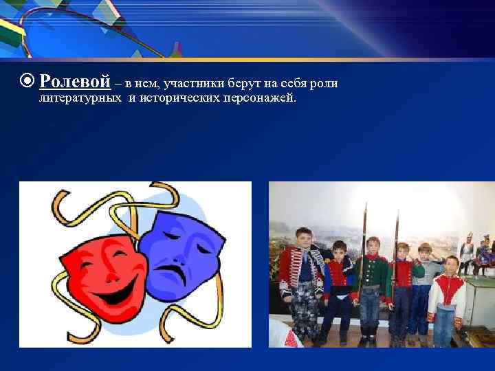 Ролевой – в нем, участники берут на себя роли литературных и исторических персонажей. Ролевой – в нем, участники берут на себя роли литературных и исторических персонажей.