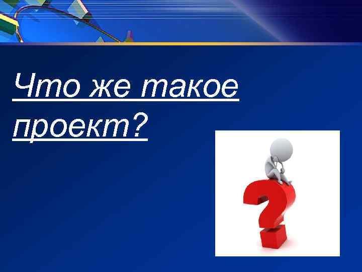 Что же такое проект? Что же такое проект?