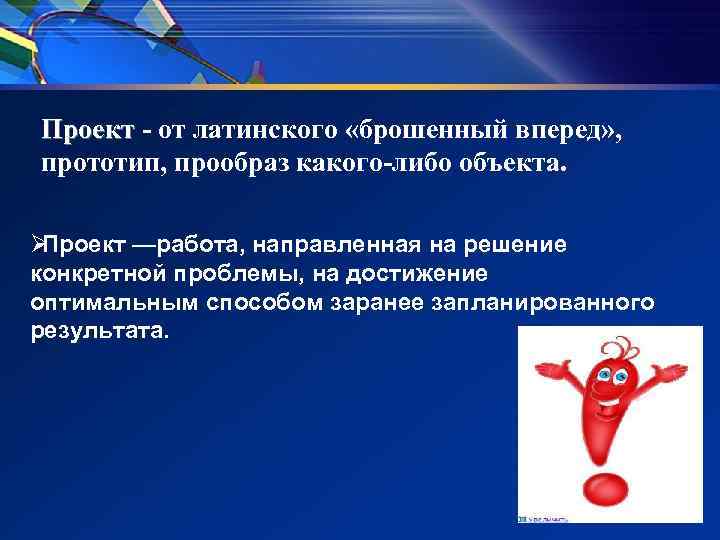 Проект - от латинского «брошенный вперед» , прототип, прообраз какого-либо объекта. ØПроект —работа, Проект - от латинского «брошенный вперед» , прототип, прообраз какого-либо объекта. ØПроект —работа,