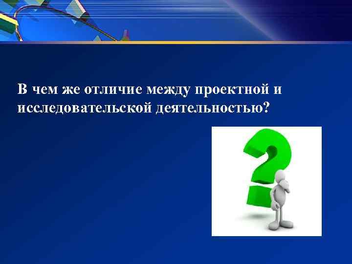 В чем же отличие между проектной и исследовательской деятельностью? В чем же отличие между проектной и исследовательской деятельностью?