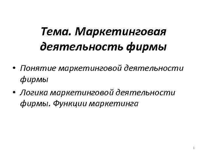  Тема. Маркетинговая деятельность фирмы • Понятие маркетинговой деятельности  фирмы • Логика маркетинговой