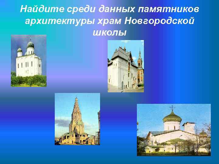 Найдите среди данных памятников архитектуры храм Новгородской   школы 