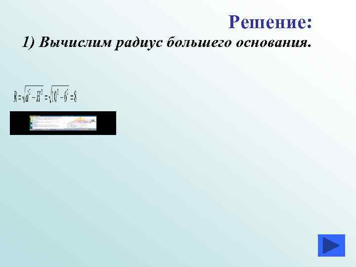 Решение: 1) Вычислим радиус большего основания. Решение: 1) Вычислим радиус большего основания.
