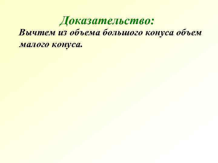 Доказательство: Вычтем из объема большого конуса объем малого конуса. Доказательство: Вычтем из объема большого конуса объем малого конуса.