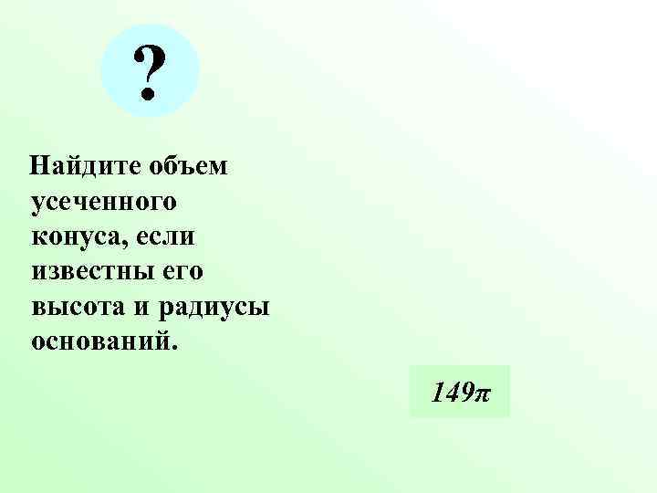 ? Найдите объем усеченного конуса, если известны его высота и радиусы оснований. ? Найдите объем усеченного конуса, если известны его высота и радиусы оснований.