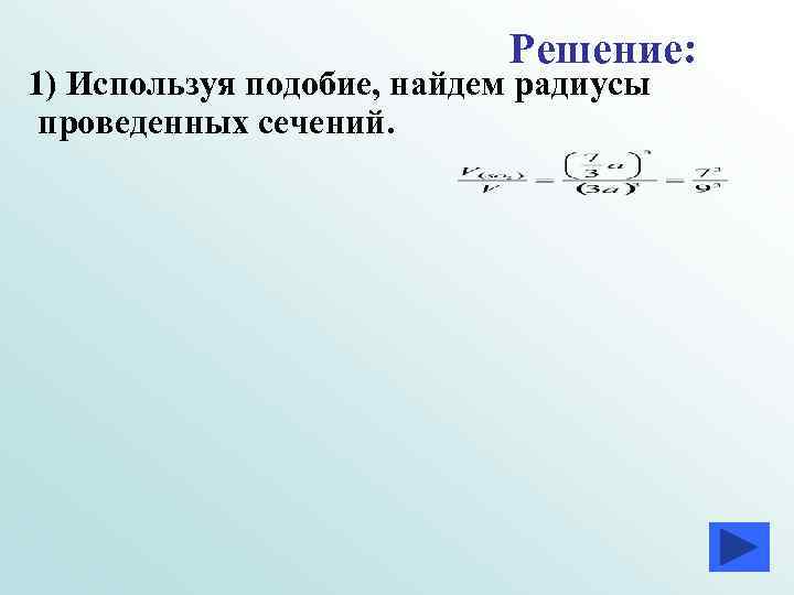 Решение: 1) Используя подобие, найдем радиусы проведенных сечений. Решение: 1) Используя подобие, найдем радиусы проведенных сечений.