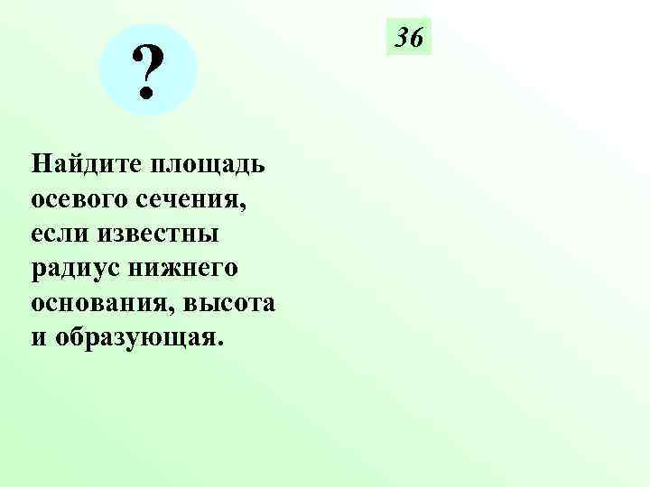 36 ? Найдите площадь осевого сечения, если известны радиус 36 ? Найдите площадь осевого сечения, если известны радиус
