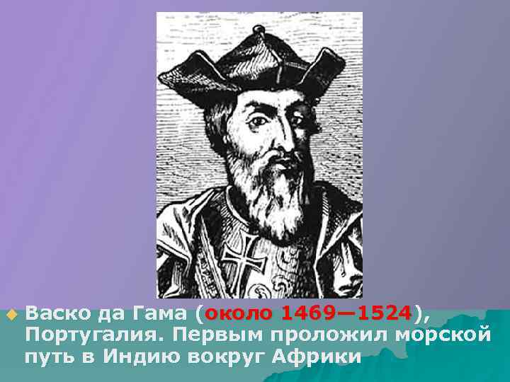 u  Васко да Гама (около 1469— 1524), Португалия. Первым проложил морской путь в