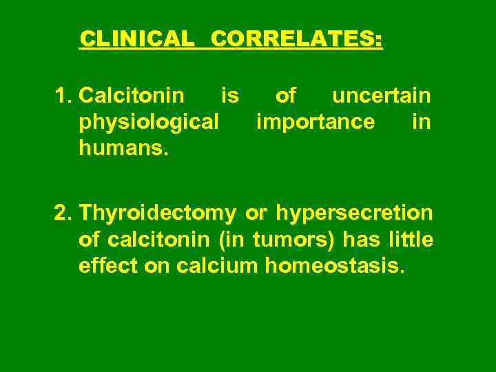 CLINICAL CORRELATES: 1. Calcitonin is of uncertain physiological importance in humans. 2. Thyroidectomy or