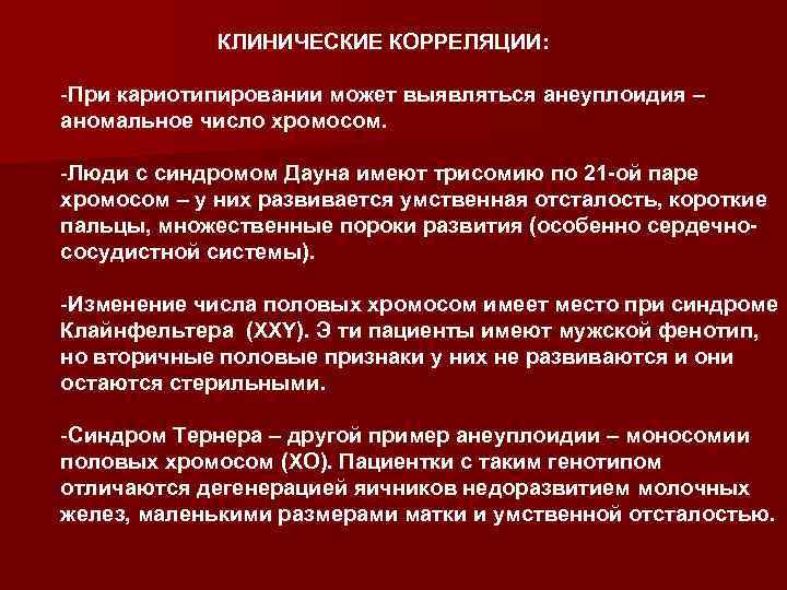 КЛИНИЧЕСКИЕ КОРРЕЛЯЦИИ: -При кариотипировании может выявляться анеуплоидия – аномальное число хромосом. -Люди с синдромом