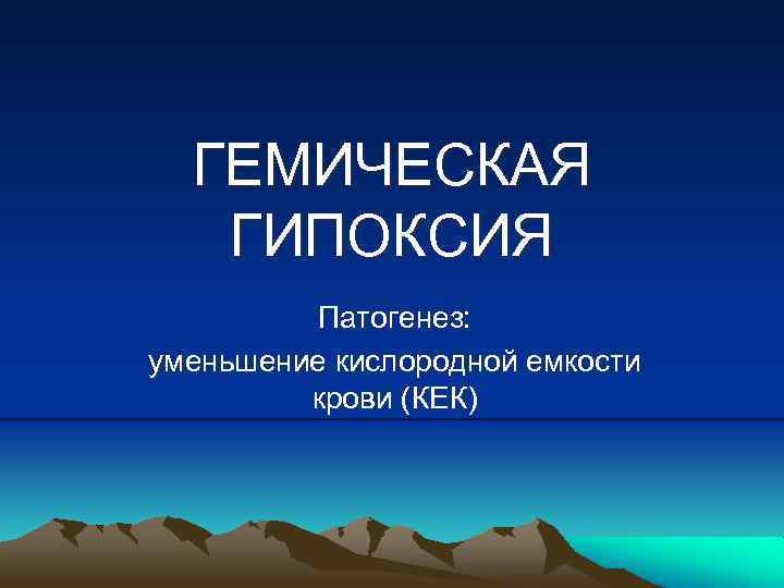 ГЕМИЧЕСКАЯ ГИПОКСИЯ Патогенез: уменьшение кислородной емкости крови (КЕК) 