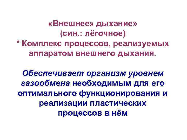  «Внешнее» дыхание» (син. : лёгочное) * Комплекс процессов, реализуемых аппаратом внешнего дыхания. Обеспечивает