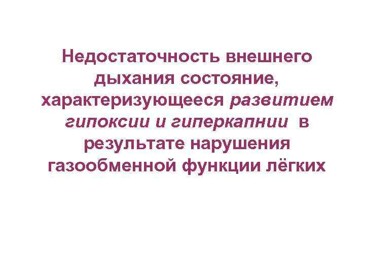 Недостаточность внешнего дыхания состояние, характеризующееся развитием гипоксии и гиперкапнии в результате нарушения газообменной функции