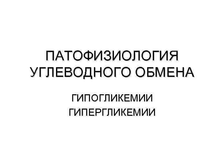 ПАТОФИЗИОЛОГИЯ УГЛЕВОДНОГО ОБМЕНА ГИПОГЛИКЕМИИ ГИПЕРГЛИКЕМИИ 