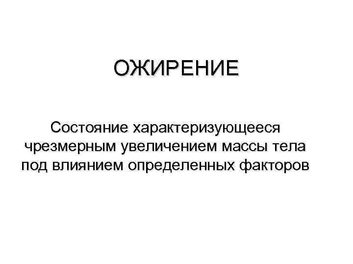 ОЖИРЕНИЕ Состояние характеризующееся чрезмерным увеличением массы тела под влиянием определенных факторов 