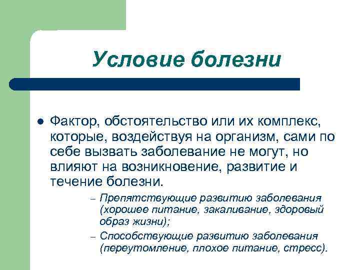    Условие болезни l  Фактор, обстоятельство или их комплекс, которые, воздействуя