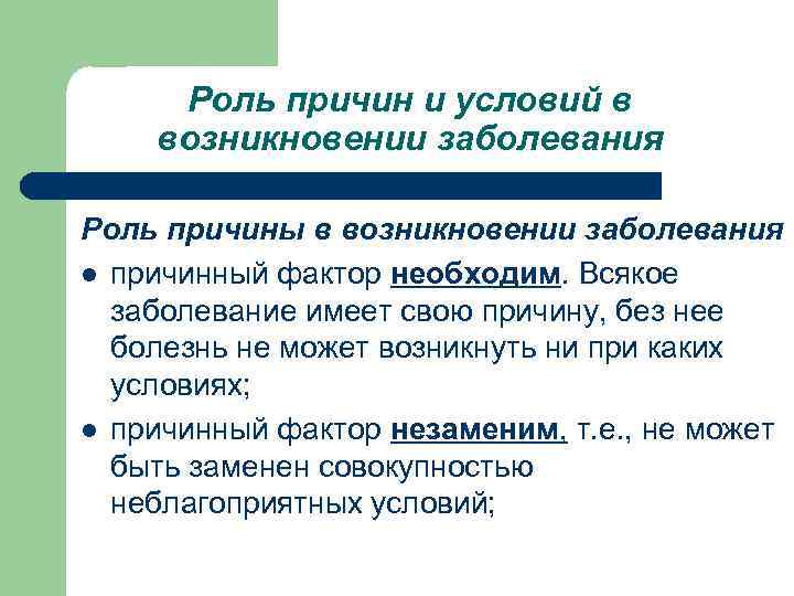  Роль причин и условий в возникновении заболевания Роль причины в возникновении заболевания l