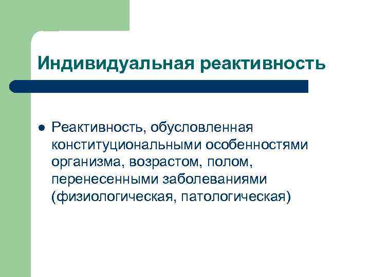 Индивидуальная реактивность  l  Реактивность, обусловленная конституциональными особенностями организма, возрастом, полом, перенесенными заболеваниями