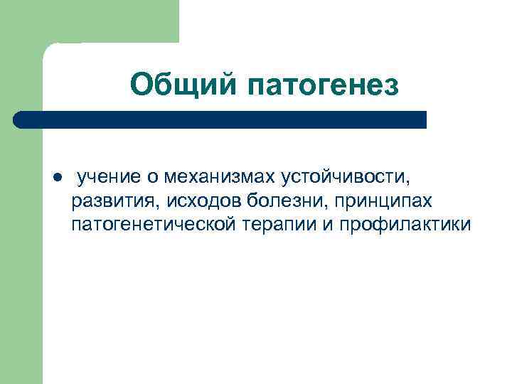    Общий патогенез l  учение о механизмах устойчивости, развития, исходов болезни,