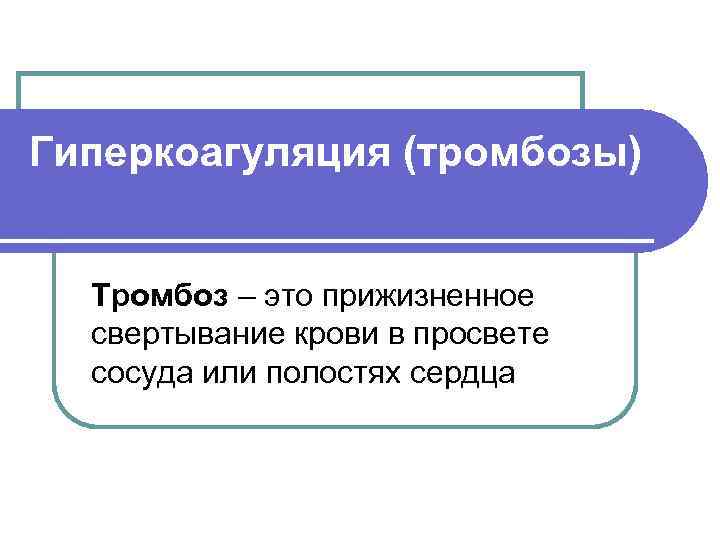 Гиперкоагуляция (тромбозы) Тромбоз – это прижизненное  свертывание крови в просвете  сосуда или