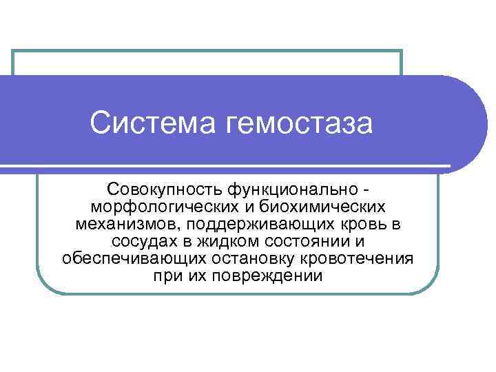  Система гемостаза Совокупность функционально -  морфологических и биохимических механизмов, поддерживающих кровь в