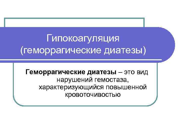  Гипокоагуляция (геморрагические диатезы)  Геморрагические диатезы – это вид   нарушений гемостаза,
