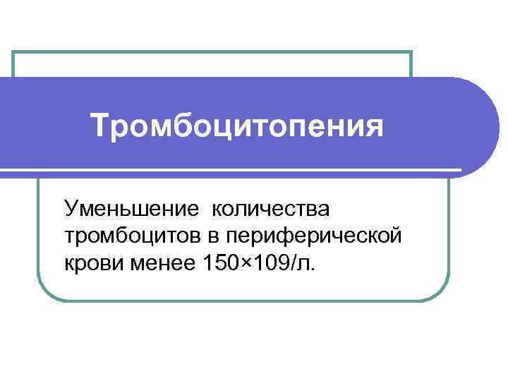  Тромбоцитопения Уменьшение количества тромбоцитов в периферической крови менее 150× 109/л. 