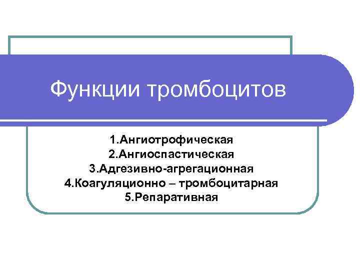 Функции тромбоцитов   1. Ангиотрофическая   2. Ангиоспастическая 3. Адгезивно-агрегационная 4. Коагуляционно