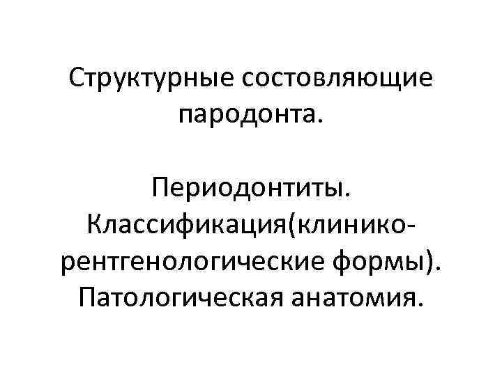 Структурные состовляющие пародонта. Периодонтиты. Классификация(клинико- рентгенологические формы). Патологическая Структурные состовляющие пародонта. Периодонтиты. Классификация(клинико- рентгенологические формы). Патологическая