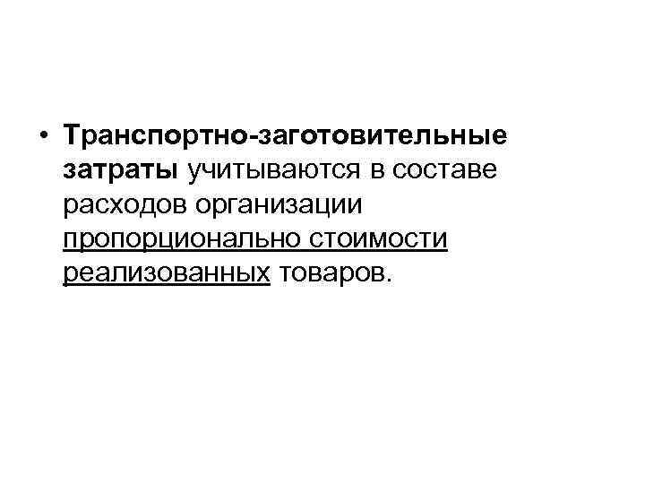  • Транспортно-заготовительные  затраты учитываются в составе  расходов организации  пропорционально стоимости