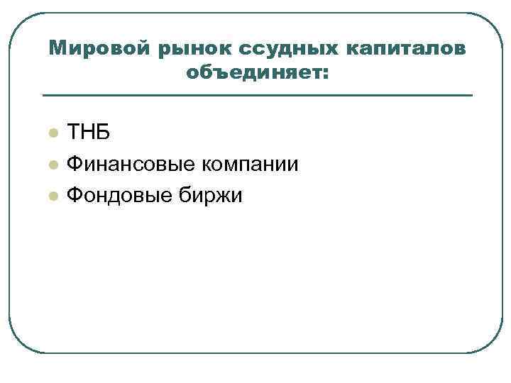 Мировой рынок ссудных капиталов  объединяет:  l  ТНБ l  Финансовые компании