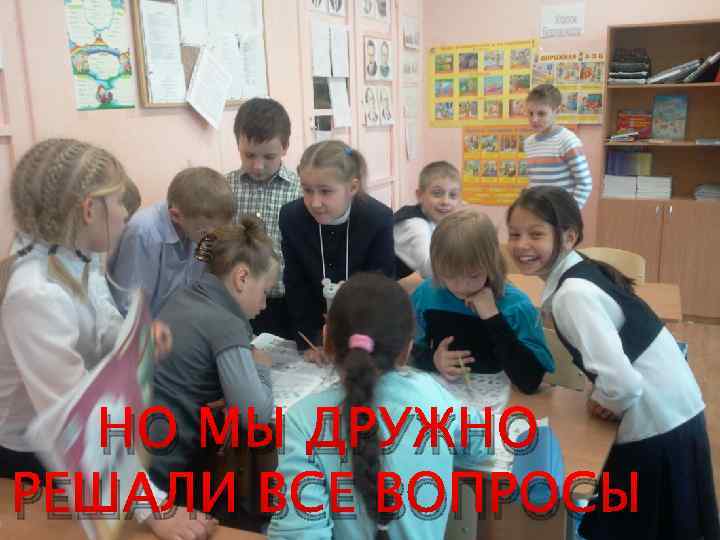 НО МЫ ДРУЖНО РЕШАЛИ ВСЕ ВОПРОСЫ 