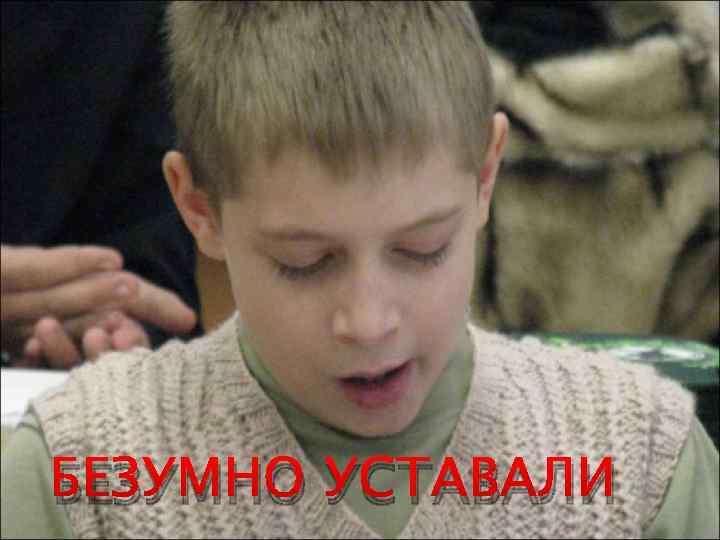 БЕЗУМНО УСТАВАЛИ 