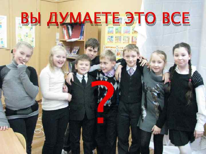 ВЫ ДУМАЕТЕ ЭТО ВСЕ ? 