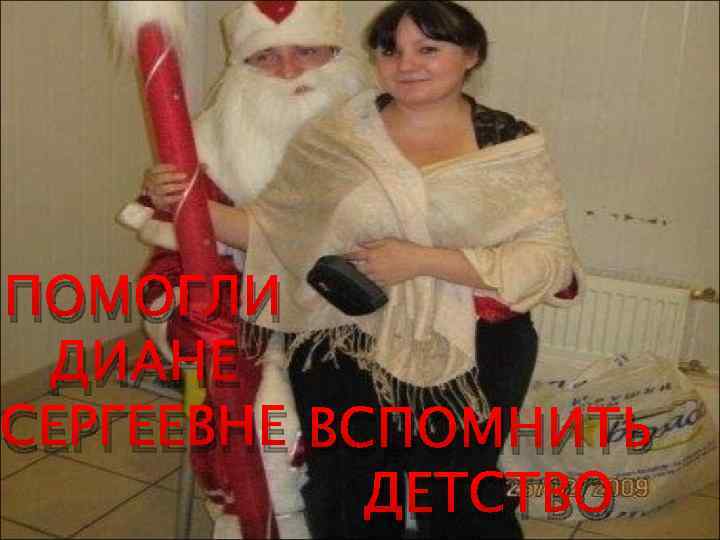ПОМОГЛИ ДИАНЕ СЕРГЕЕВНЕ ВСПОМНИТЬ ДЕТСТВО 