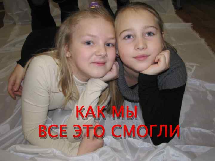 КАК МЫ ВСЕ ЭТО СМОГЛИ 