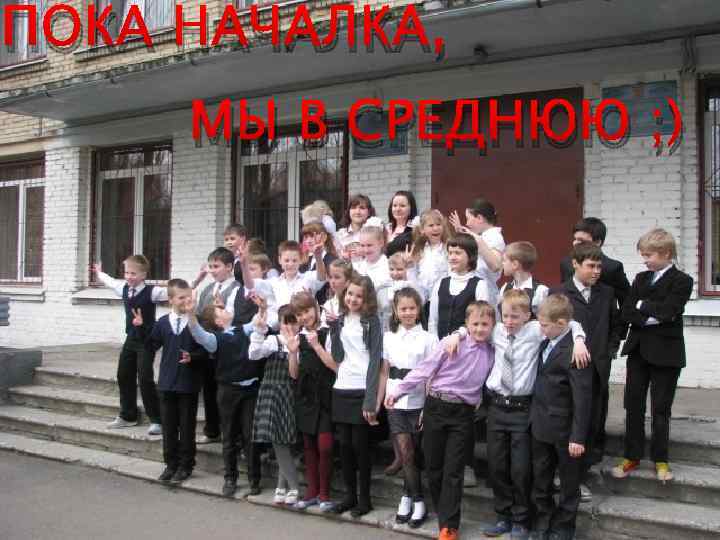 ПОКА НАЧАЛКА, МЫ В СРЕДНЮЮ ; ) 