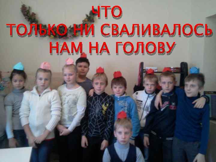 ЧТО ТОЛЬКО НИ СВАЛИВАЛОСЬ НАМ НА ГОЛОВУ 