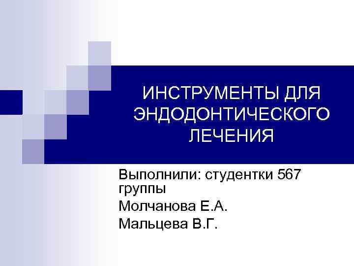 ИНСТРУМЕНТЫ ДЛЯ ЭНДОДОНТИЧЕСКОГО ЛЕЧЕНИЯ Выполнили: студентки 567 группы Молчанова Е. А. Мальцева ИНСТРУМЕНТЫ ДЛЯ ЭНДОДОНТИЧЕСКОГО ЛЕЧЕНИЯ Выполнили: студентки 567 группы Молчанова Е. А. Мальцева