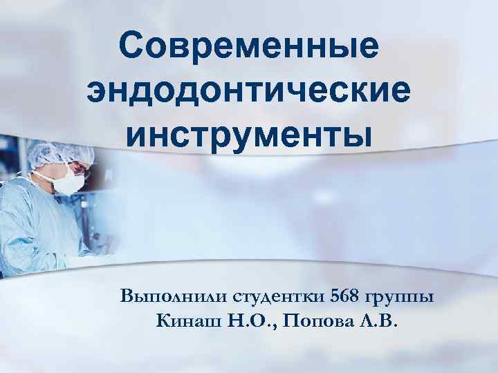 Современные эндодонтические инструменты Выполнили студентки 568 группы Кинаш Н. О. , Попова Современные эндодонтические инструменты Выполнили студентки 568 группы Кинаш Н. О. , Попова