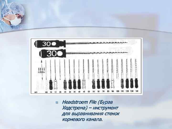 n Headstroem File (Бурав Хедстрема) – инструмент для выравнивания стенок корневого канала. n Headstroem File (Бурав Хедстрема) – инструмент для выравнивания стенок корневого канала.