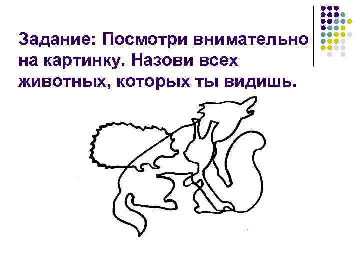 Задание: Посмотри внимательно на картинку. Назови всех животных, которых ты видишь. Задание: Посмотри внимательно на картинку. Назови всех животных, которых ты видишь.