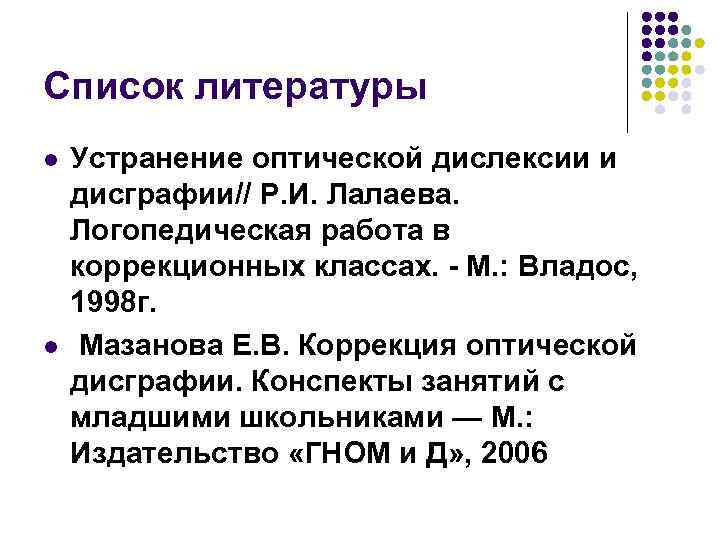 Список литературы l Устранение оптической дислексии и дисграфии// Р. И. Лалаева. Логопедическая работа Список литературы l Устранение оптической дислексии и дисграфии// Р. И. Лалаева. Логопедическая работа
