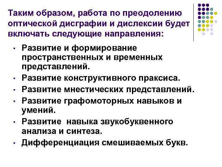 Таким образом, работа по преодолению оптической дисграфии и дислексии будет включать следующие направления: Таким образом, работа по преодолению оптической дисграфии и дислексии будет включать следующие направления: